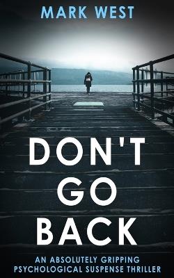 Don't Go Back: An absolutely gripping psychological suspense thriller - Mark West - cover