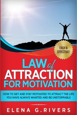 Law of Attraction for Motivation: How to Get and Stay Motivated to Attract the Life You Have Always Wanted and Be Unstoppable - Elena G Rivers - cover