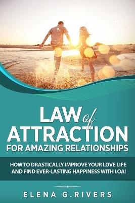 Law of Attraction for Amazing Relationships: How to Drastically Improve Your Love Life and Find Ever-Lasting Happiness with LOA - Elena G Rivers - cover