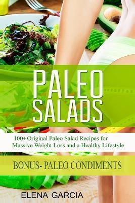 Paleo Salads: 100+ Original Paleo Salad Recipes for Massive Weight Loss and a Healthy Lifestyle - Elena Garcia - cover