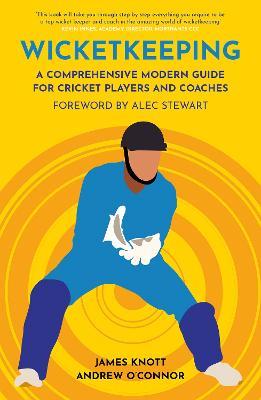 Wicket Keeping: A Comprehensive Modern Guide for Cricket Players and Coaches - James Knott,Andy O’Connor - cover