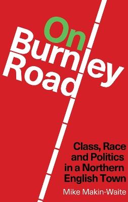 On Burnley Road: Class, Race and Politics in a Northern English Town - Mike Makin-Waite - cover