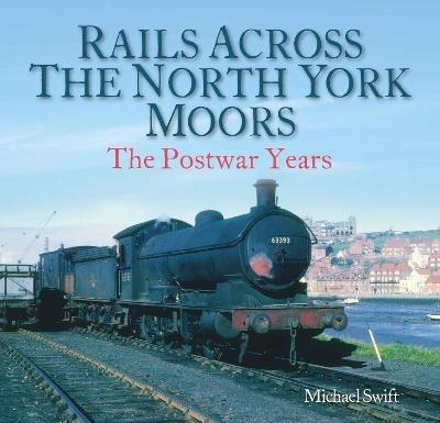 Rails Across the North York Moors: The Postwar Years - Michael Swift - cover