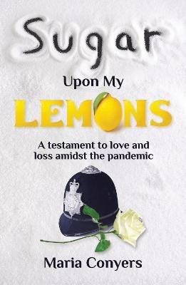 Sugar Upon My Lemons: A testament to love and loss during the pandemic - Maria Conyers - cover