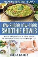 Low-Sugar Low-Carb Smoothie Bowls: Easy & Tasty Breakfast & Snack Recipes for a Healthy Lifestyle & Natural Weight Loss - Elena Garcia - cover