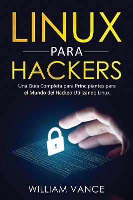 Linux para hackers: Una guia completa para principiantes para el mundo del hackeo utilizando Linux - William Vance - cover