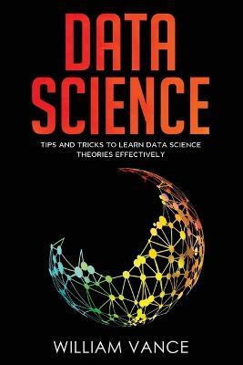 Data Science: Tips and Tricks to Learn Data Science Theories Effectively - William Vance - cover