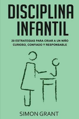 Disciplina infantil: 20 estrategias para criar a un nino curioso, confiado y responsable - Simon Grant - cover