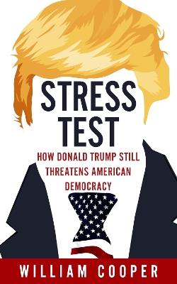 Stress Test: How Donald Trump Threatens American Democracy - William Cooper - cover