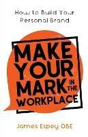 Make Your Mark in the Workplace: How to Build your Personal Brand - James Espey - cover