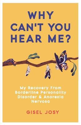 Why Can't You Hear Me?: My Recovery from Borderline Personality Disorder & Anorexia Nervosa - Gisel Josy - cover
