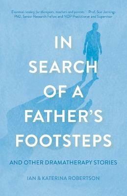 In Search of a Father's Footsteps: And Other Dramatherapy Stories - Ian Douglas Robertson,Katerina Couroucli-Robertson - cover