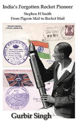 India's Forotten Rocket Pioneer: Stephen H Smith From Pigeon Mail to Rocket Mail - Gurbir Singh - cover