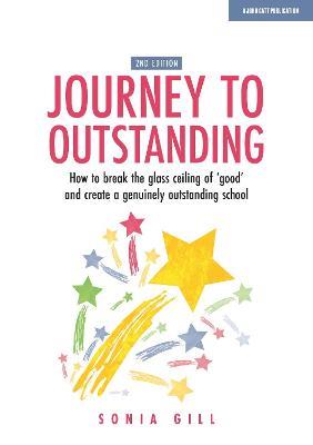 Journey to Outstanding (Second Edition): How to break the glass ceiling of 'good' and create a genuinely outstanding school - Sonia Gill - cover