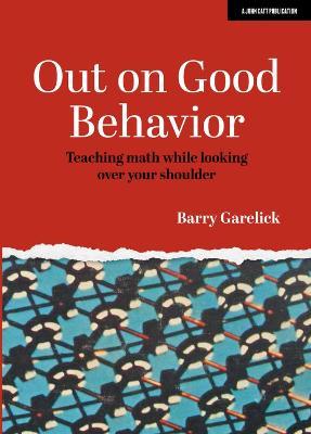 Out on Good Behavior: Teaching math while looking over your shoulder - Barry Garelick - cover