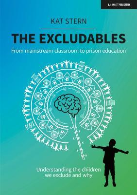 The Excludables: From mainstream classroom to prison education – understanding the children we exclude and why - Kat Stern - cover