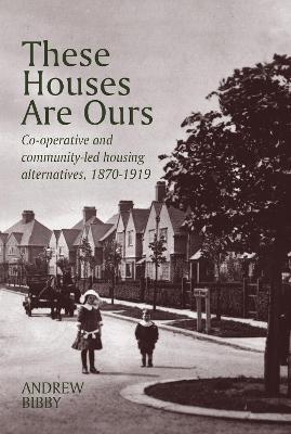 These Houses are Ours: Co-operative and community-led housing alternatives 1870-1919 - Andrew Bibby - cover