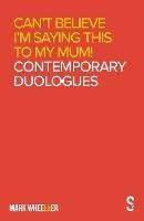 Can't Believe I'm Saying This to My Mum: Mark Wheeller Contemporary Duologues - Mark Wheeller - cover