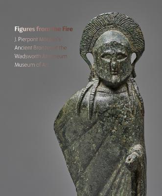 Figures from the Fire: J. Pierpont Morgan's Ancient Bronzes at the Wadsworth Atheneum Museum of Art - Lisa Brody - cover