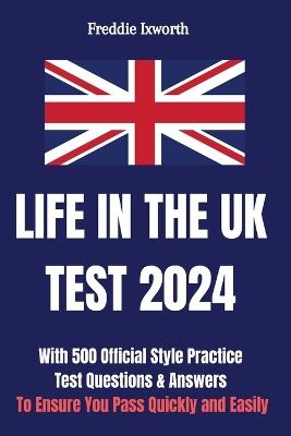 Life in the UK Test 2024: With 500 Official Style Practice Test Questions and Answers - To Ensure You Pass Quickly and Easily - Freddie Ixworth - cover