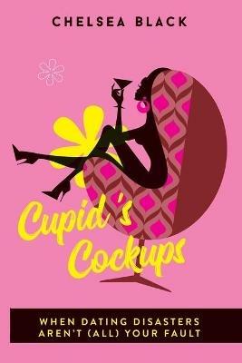 Cupid's Cockups: When dating disasters aren't (all) your fault. - Chelsea Black - cover