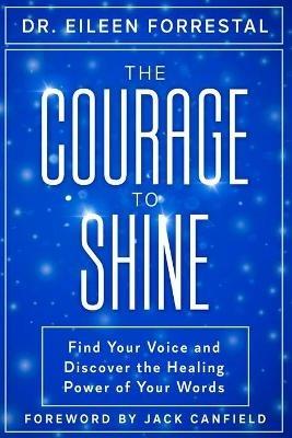 The Courage to Shine: Find Your Voice and Discover the Healing Power of Your Words - Eileen Forrestal - cover