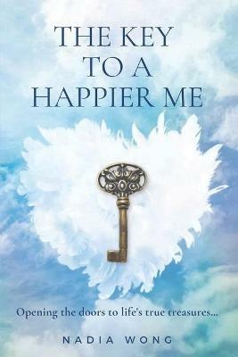 The Key to a Happier Me: Opening the door to life's true treasures - Nadia Wong - cover