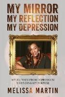 My Mirror. My Reflection. My Depression: My journey from depression to finding my purpose - Melissa Martin - cover