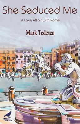 She Seduced Me: A Love Affair with Rome - Mark Tedesco - cover