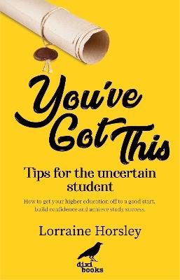 You've Got This: Tips for the uncertain student. How to get your higher education off to a good start, build confidence and achieve study success - Lorraine Horsley - cover