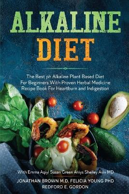 Alkaline Diet: The Best ph Alkaline Plant Based Diet For Beginners With Proven Herbal Medicine Recipe Book For Heartburn and Indigestion: With Emma Aqiyl, Susan Green Aniys, & Shelley Aviv MD - Jonathan Brown - cover