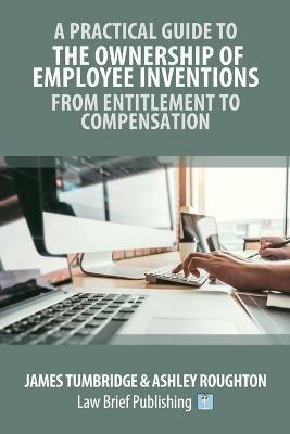 A Practical Guide to the Ownership of Employee Inventions - From Entitlement to Compensation - Tumbridge Tumbridge,Ashley Roughton - cover