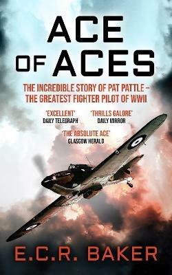 Ace of Aces: The Incredible Story of Pat Pattle - the Greatest Fighter Pilot of WWII - E. C. R. Baker - cover