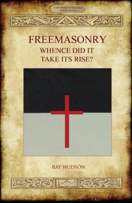 FREEMASONRY - Whence Did It Take Its Rise? - Ray Hudson - cover