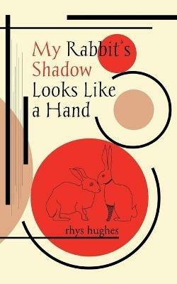 My Rabbit's Shadow Looks Like a Hand - Rhys Hughes - cover