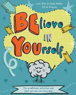 Believe in Yourself (Be You): Mindfulness activities and tools you can use every day - Lexi Rees,Sasha Mullen - cover