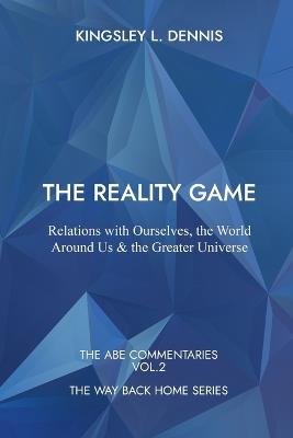 The Reality Game: Relations with Ourselves, the World Around Us & the Greater Universe - Kingsley L Dennis - cover