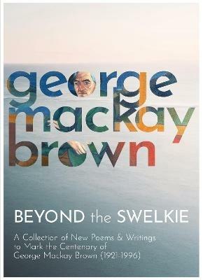 Beyond the Swelkie: A Collection of New Poems & Essays to Mark the Centenary of George Mackay Brown (1921-1996) - cover