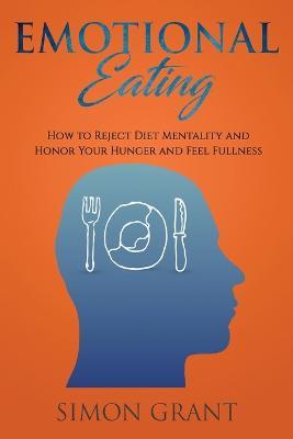 Emotional Eating: How to Reject Diet Mentality and Honor Your Hunger and Feel Fullness - Simon Grant - cover