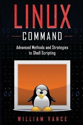 Linux Command: Advanced Methods and Strategies to Shell Scripting - William Vance - cover