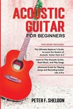 Acoustic Guitar for Beginners: 3 Books in 1-Beginner's Guide to Learn the Realms of Acoustic Guitar+Learn to Play Acoustic Guitar and Read Music+Advanced Guide for Playing Songs and Recording Guitar