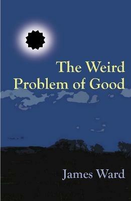 The Weird Problem of Good - James Ward - cover