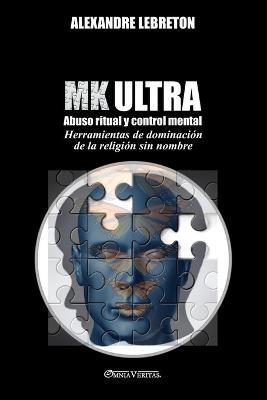 MK Ultra - Abuso ritual y control mental: Herramientas de dominacion de la religion sin nombre - Alexandre Lebreton - cover