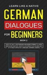 German Dialogues for Beginners Book 2: Over 100 Daily Used Phrases and Short Stories to Learn German in Your Car. Have Fun and Grow Your Vocabulary with Crazy Effective Language Learning Lessons