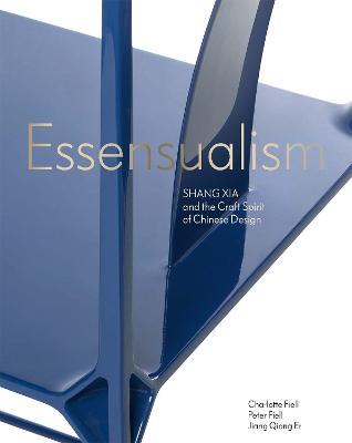 Essensualism: Shang Xia and the Craft Spirit of Chinese Design - Charlotte Fiell,Jiang Qiong er,Peter Fiell - cover