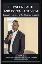 Between Faith and Social Activism: Essays in Honour of Fr. George Ehusani