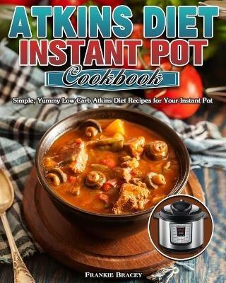 Atkins Diet Instant Pot Cookbook: Simple, Yummy Low Carb Atkins Diet Recipes for Your Instant Pot - Frankie Bracey - cover