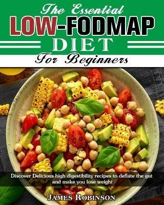 The Essential Low-FODMAP Diet For Beginners: Discover Delicious high digestibility recipes to deflate the gut and make you lose weight - James Robinson - cover