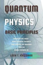 Quantum Physics Basic Principles: Discover the Most Mind Blowing Theories That Govern the Universe and the World Around Us