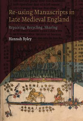 Re-using Manuscripts in Late Medieval England: Repairing, Recycling, Sharing - Hannah Ryley - cover